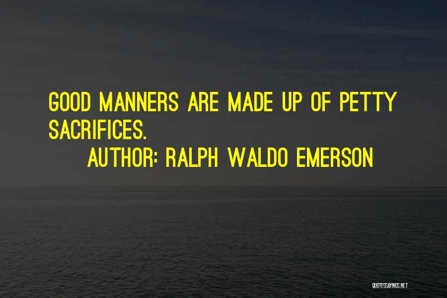 Ralph Waldo Emerson Quotes: Good Manners Are Made Up Of Petty Sacrifices.