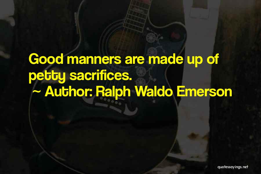 Ralph Waldo Emerson Quotes: Good Manners Are Made Up Of Petty Sacrifices.