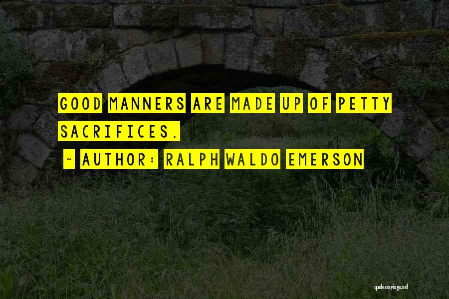 Ralph Waldo Emerson Quotes: Good Manners Are Made Up Of Petty Sacrifices.