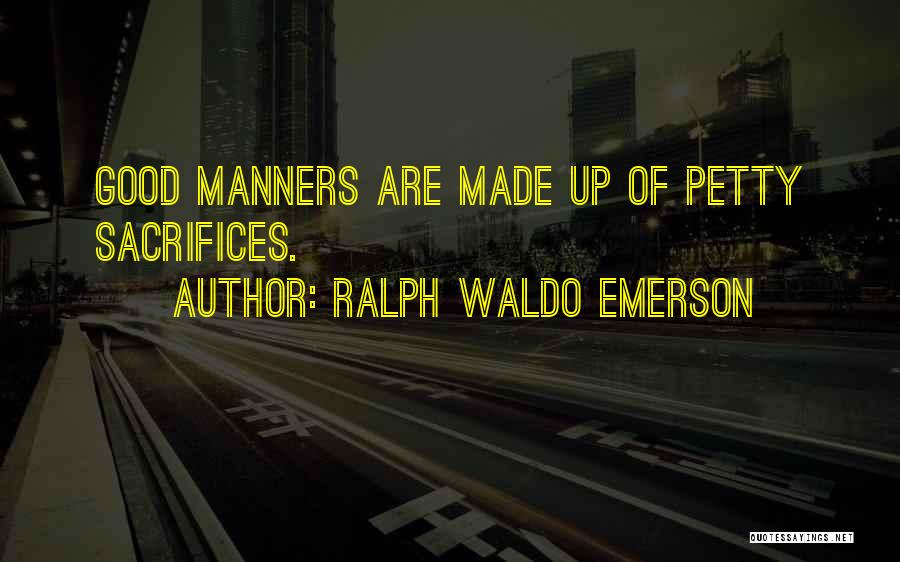 Ralph Waldo Emerson Quotes: Good Manners Are Made Up Of Petty Sacrifices.