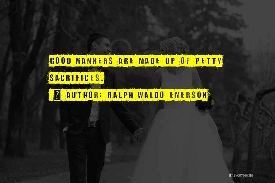 Ralph Waldo Emerson Quotes: Good Manners Are Made Up Of Petty Sacrifices.
