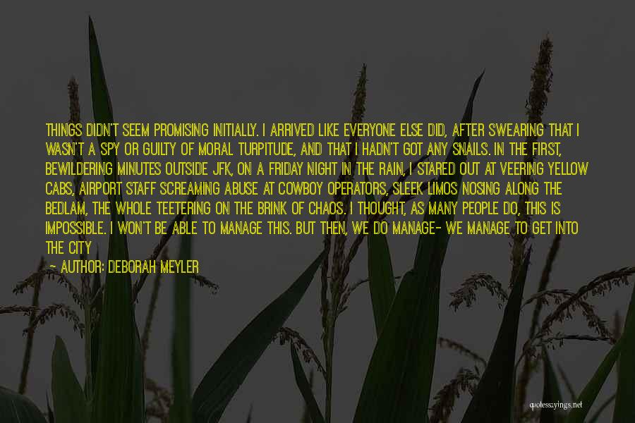 Deborah Meyler Quotes: Things Didn't Seem Promising Initially. I Arrived Like Everyone Else Did, After Swearing That I Wasn't A Spy Or Guilty
