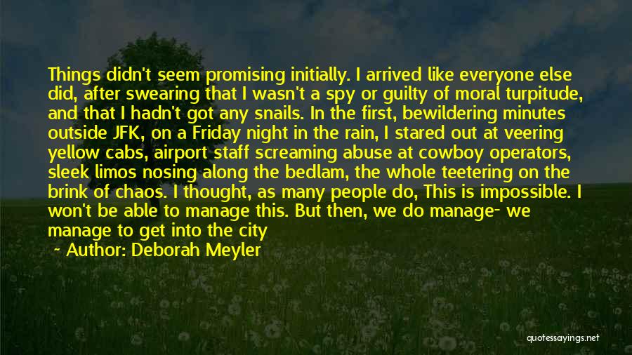 Deborah Meyler Quotes: Things Didn't Seem Promising Initially. I Arrived Like Everyone Else Did, After Swearing That I Wasn't A Spy Or Guilty