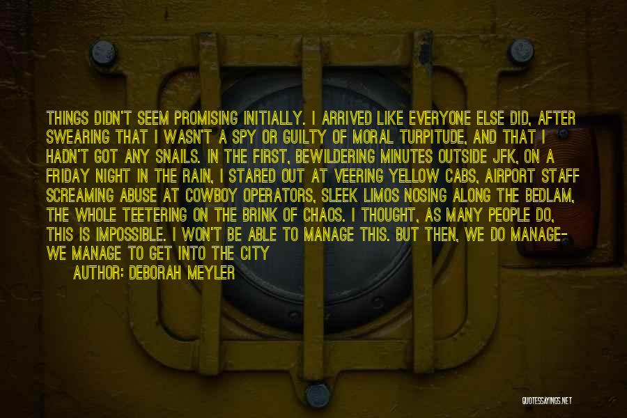 Deborah Meyler Quotes: Things Didn't Seem Promising Initially. I Arrived Like Everyone Else Did, After Swearing That I Wasn't A Spy Or Guilty