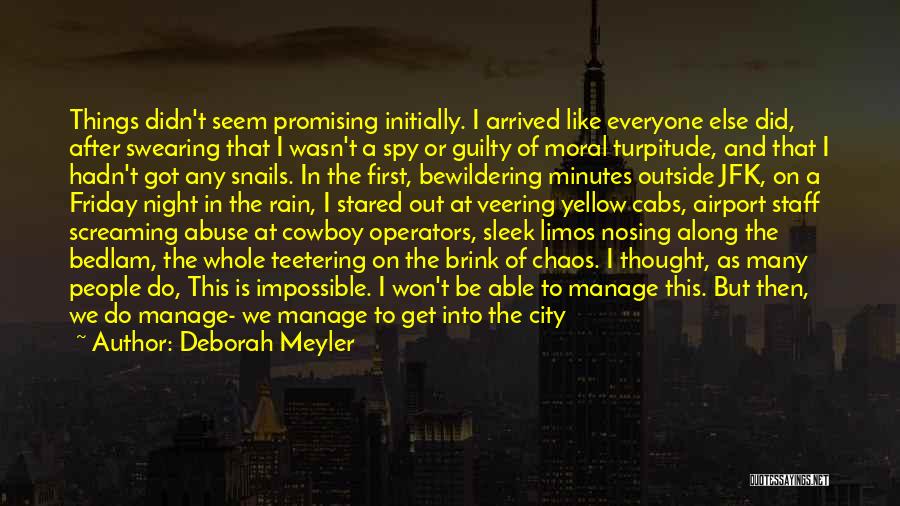 Deborah Meyler Quotes: Things Didn't Seem Promising Initially. I Arrived Like Everyone Else Did, After Swearing That I Wasn't A Spy Or Guilty