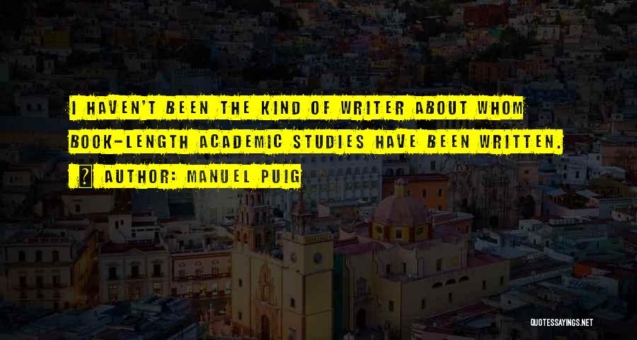 Manuel Puig Quotes: I Haven't Been The Kind Of Writer About Whom Book-length Academic Studies Have Been Written.