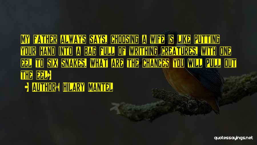 Hilary Mantel Quotes: My Father Always Says, Choosing A Wife Is Like Putting Your Hand Into A Bag Full Of Writhing Creatures, With