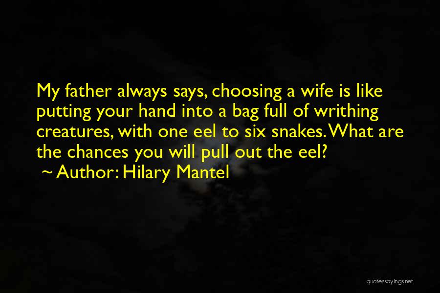 Hilary Mantel Quotes: My Father Always Says, Choosing A Wife Is Like Putting Your Hand Into A Bag Full Of Writhing Creatures, With