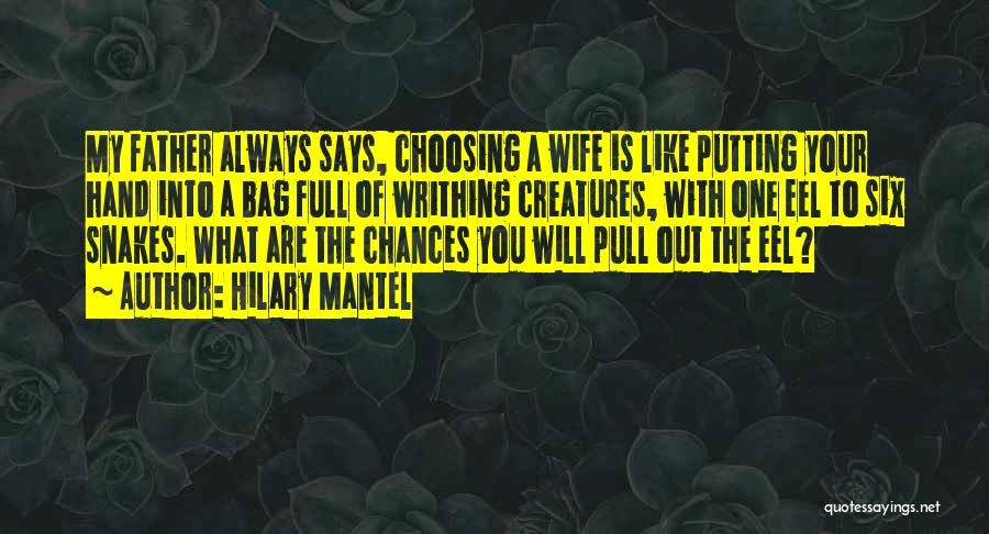 Hilary Mantel Quotes: My Father Always Says, Choosing A Wife Is Like Putting Your Hand Into A Bag Full Of Writhing Creatures, With