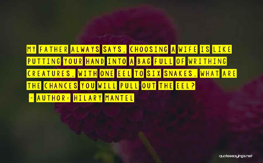 Hilary Mantel Quotes: My Father Always Says, Choosing A Wife Is Like Putting Your Hand Into A Bag Full Of Writhing Creatures, With