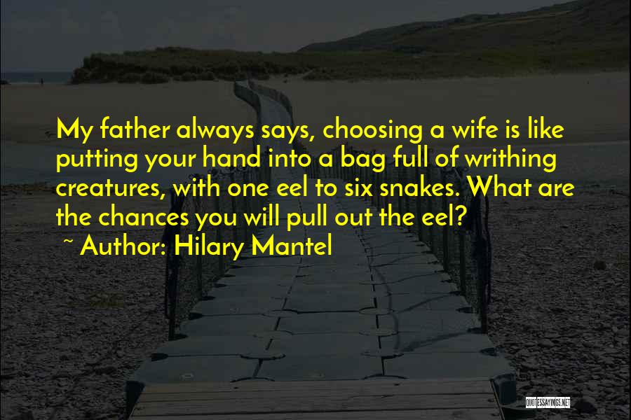 Hilary Mantel Quotes: My Father Always Says, Choosing A Wife Is Like Putting Your Hand Into A Bag Full Of Writhing Creatures, With