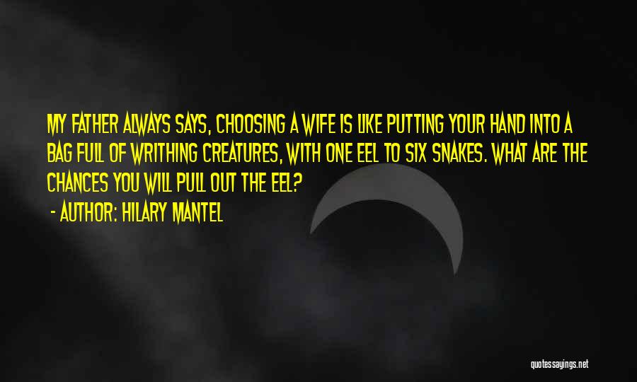 Hilary Mantel Quotes: My Father Always Says, Choosing A Wife Is Like Putting Your Hand Into A Bag Full Of Writhing Creatures, With