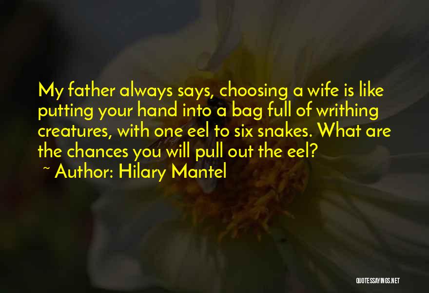 Hilary Mantel Quotes: My Father Always Says, Choosing A Wife Is Like Putting Your Hand Into A Bag Full Of Writhing Creatures, With