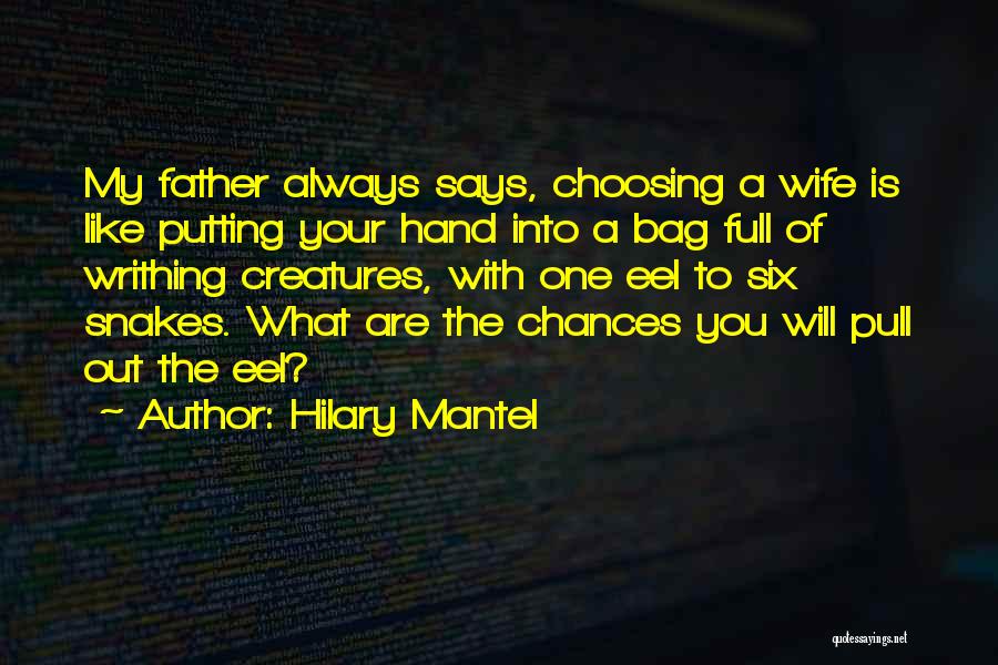 Hilary Mantel Quotes: My Father Always Says, Choosing A Wife Is Like Putting Your Hand Into A Bag Full Of Writhing Creatures, With