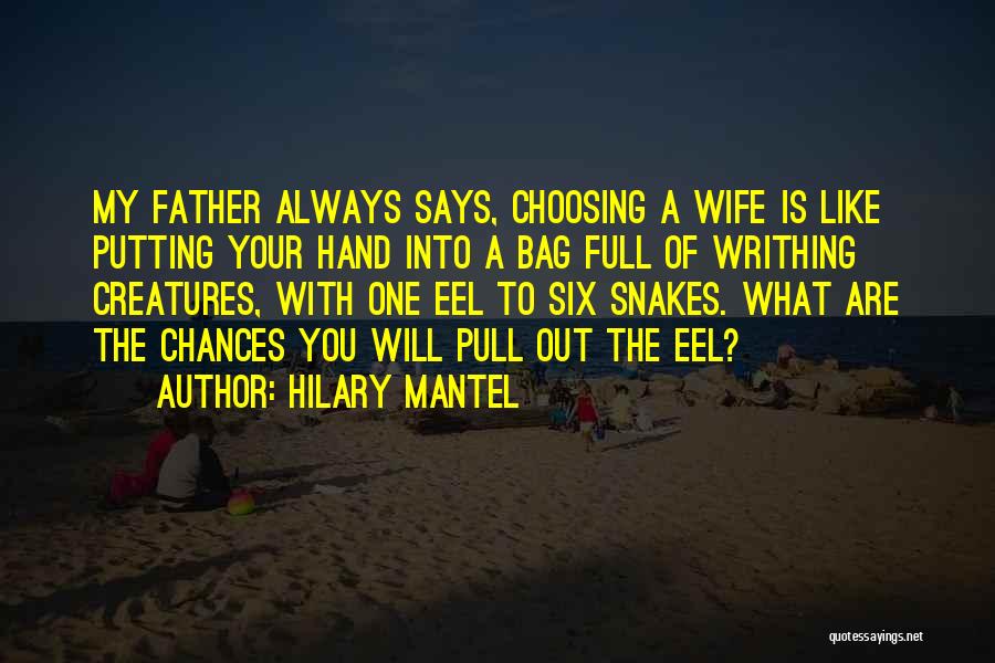 Hilary Mantel Quotes: My Father Always Says, Choosing A Wife Is Like Putting Your Hand Into A Bag Full Of Writhing Creatures, With