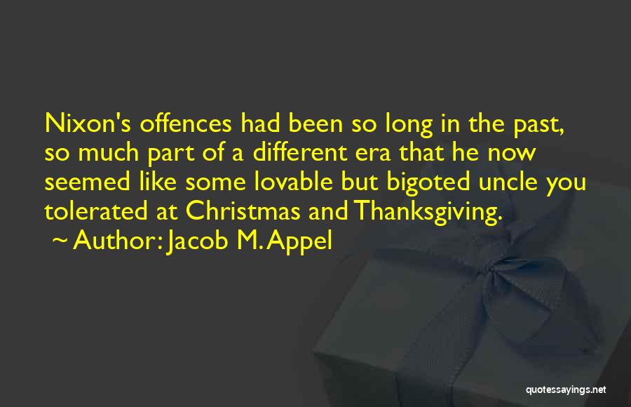 Jacob M. Appel Quotes: Nixon's Offences Had Been So Long In The Past, So Much Part Of A Different Era That He Now Seemed