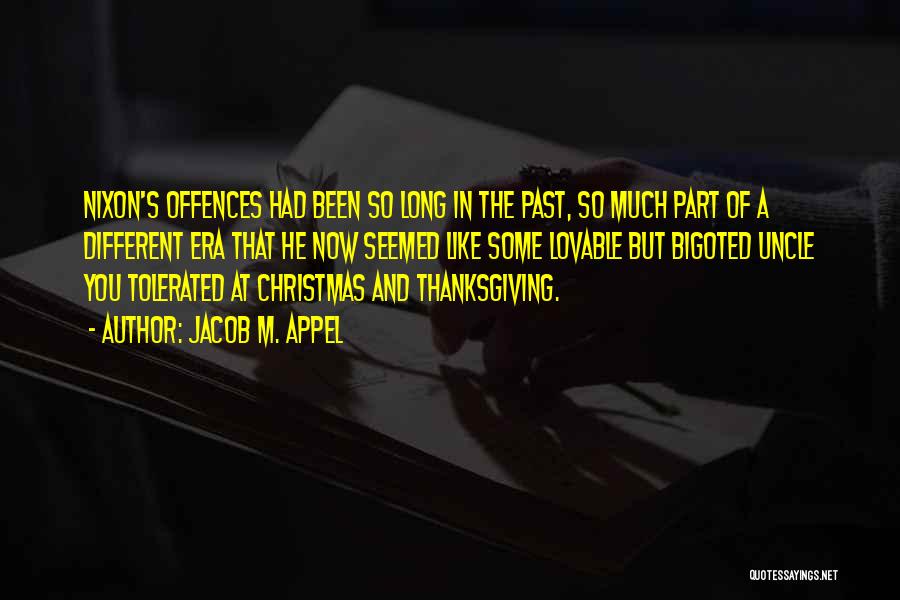 Jacob M. Appel Quotes: Nixon's Offences Had Been So Long In The Past, So Much Part Of A Different Era That He Now Seemed