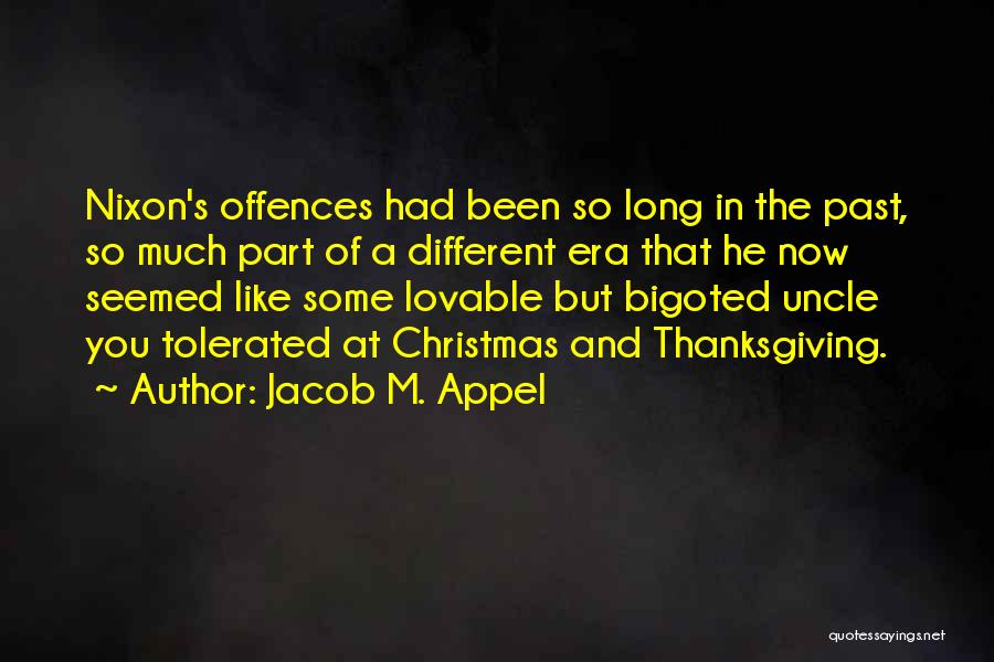 Jacob M. Appel Quotes: Nixon's Offences Had Been So Long In The Past, So Much Part Of A Different Era That He Now Seemed