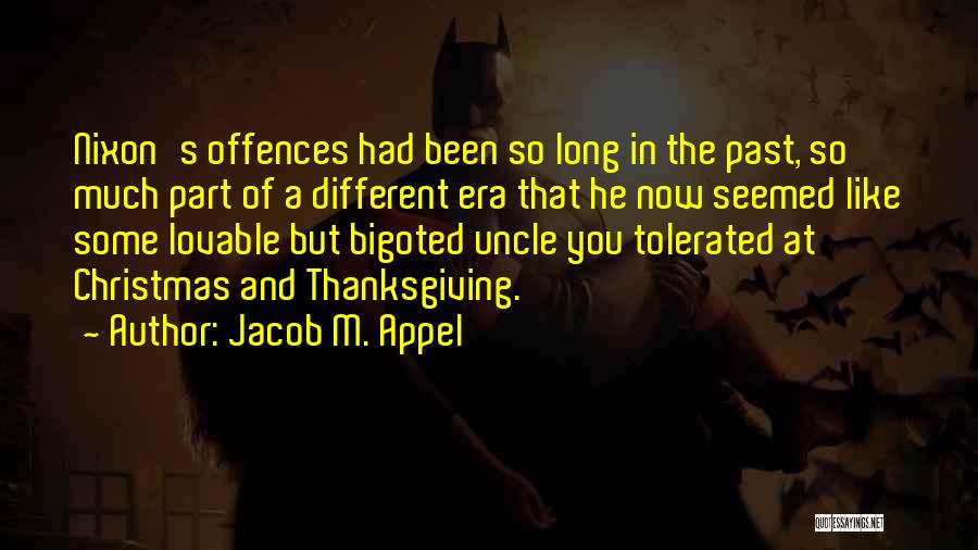 Jacob M. Appel Quotes: Nixon's Offences Had Been So Long In The Past, So Much Part Of A Different Era That He Now Seemed