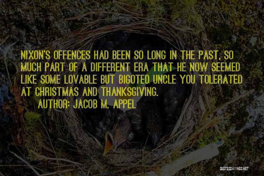 Jacob M. Appel Quotes: Nixon's Offences Had Been So Long In The Past, So Much Part Of A Different Era That He Now Seemed