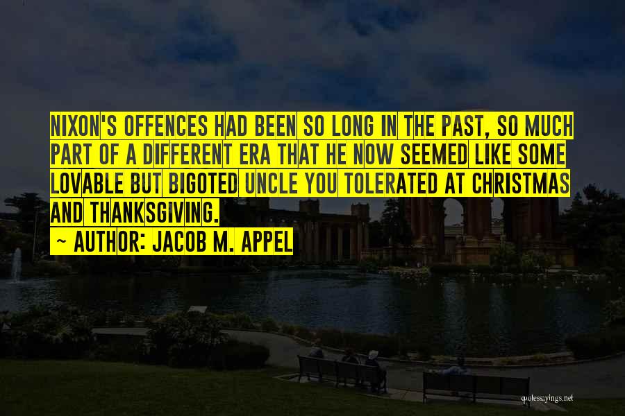 Jacob M. Appel Quotes: Nixon's Offences Had Been So Long In The Past, So Much Part Of A Different Era That He Now Seemed