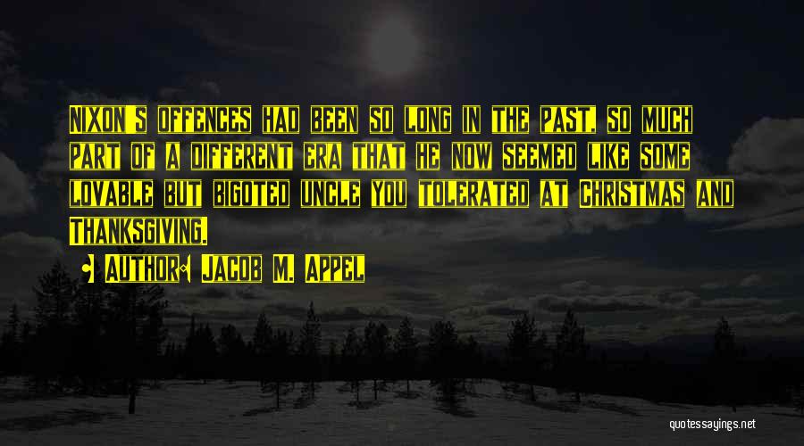 Jacob M. Appel Quotes: Nixon's Offences Had Been So Long In The Past, So Much Part Of A Different Era That He Now Seemed