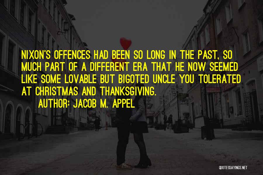 Jacob M. Appel Quotes: Nixon's Offences Had Been So Long In The Past, So Much Part Of A Different Era That He Now Seemed