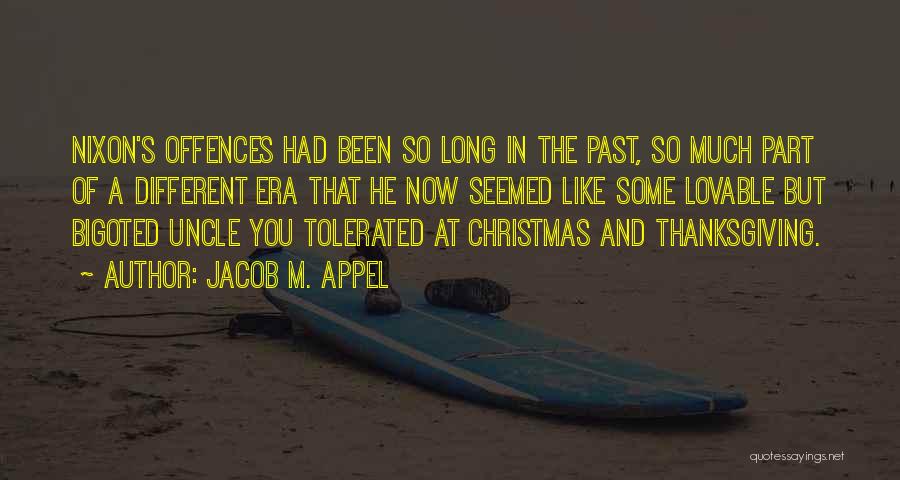 Jacob M. Appel Quotes: Nixon's Offences Had Been So Long In The Past, So Much Part Of A Different Era That He Now Seemed