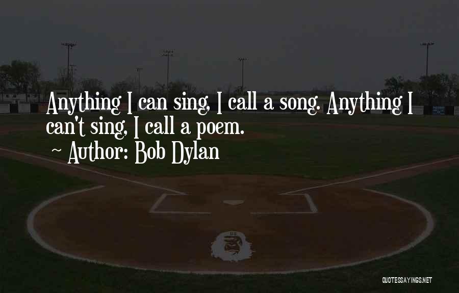 Bob Dylan Quotes: Anything I Can Sing, I Call A Song. Anything I Can't Sing, I Call A Poem.