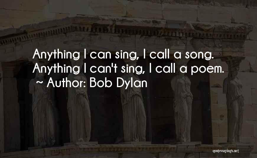 Bob Dylan Quotes: Anything I Can Sing, I Call A Song. Anything I Can't Sing, I Call A Poem.
