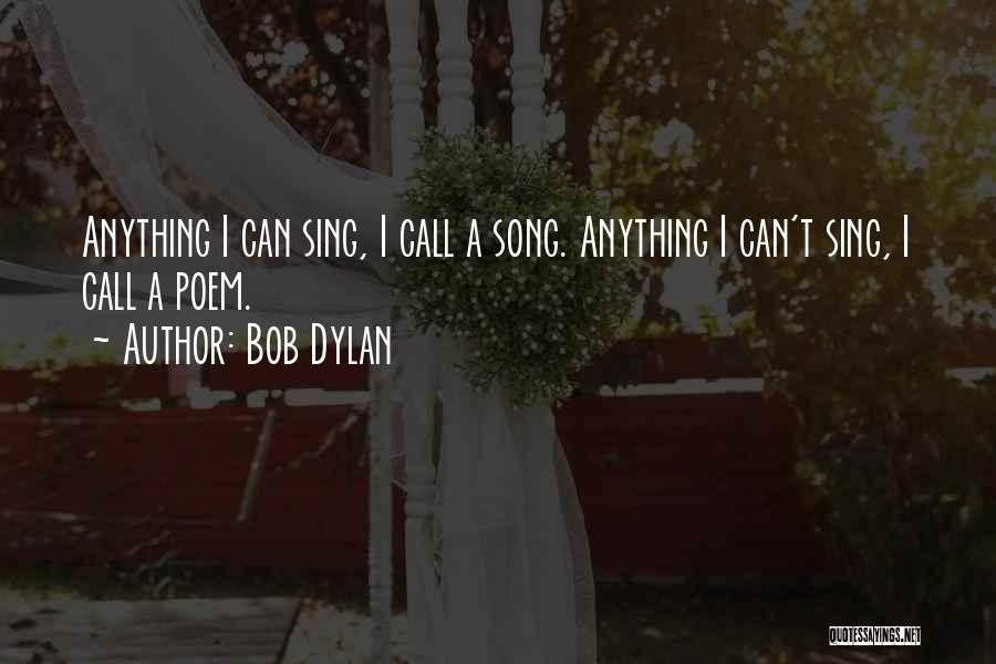 Bob Dylan Quotes: Anything I Can Sing, I Call A Song. Anything I Can't Sing, I Call A Poem.
