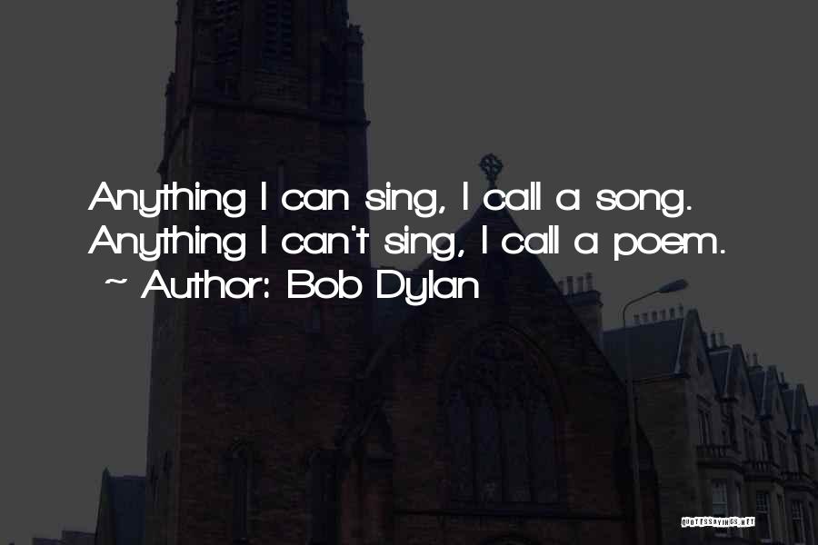 Bob Dylan Quotes: Anything I Can Sing, I Call A Song. Anything I Can't Sing, I Call A Poem.
