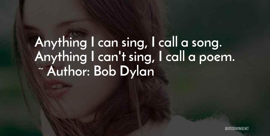 Bob Dylan Quotes: Anything I Can Sing, I Call A Song. Anything I Can't Sing, I Call A Poem.