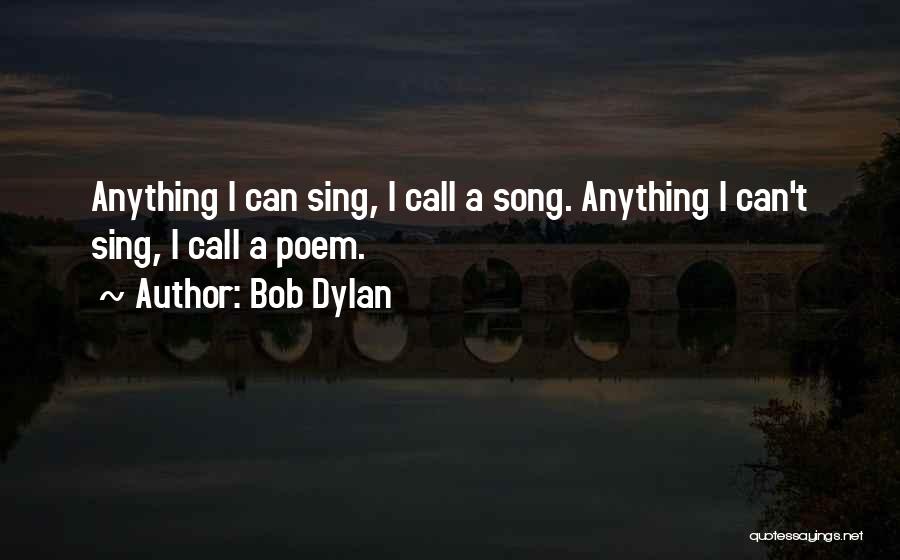 Bob Dylan Quotes: Anything I Can Sing, I Call A Song. Anything I Can't Sing, I Call A Poem.