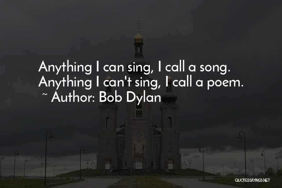 Bob Dylan Quotes: Anything I Can Sing, I Call A Song. Anything I Can't Sing, I Call A Poem.