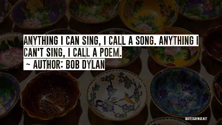 Bob Dylan Quotes: Anything I Can Sing, I Call A Song. Anything I Can't Sing, I Call A Poem.