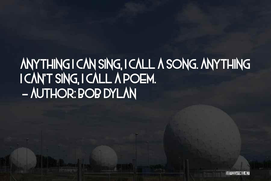 Bob Dylan Quotes: Anything I Can Sing, I Call A Song. Anything I Can't Sing, I Call A Poem.