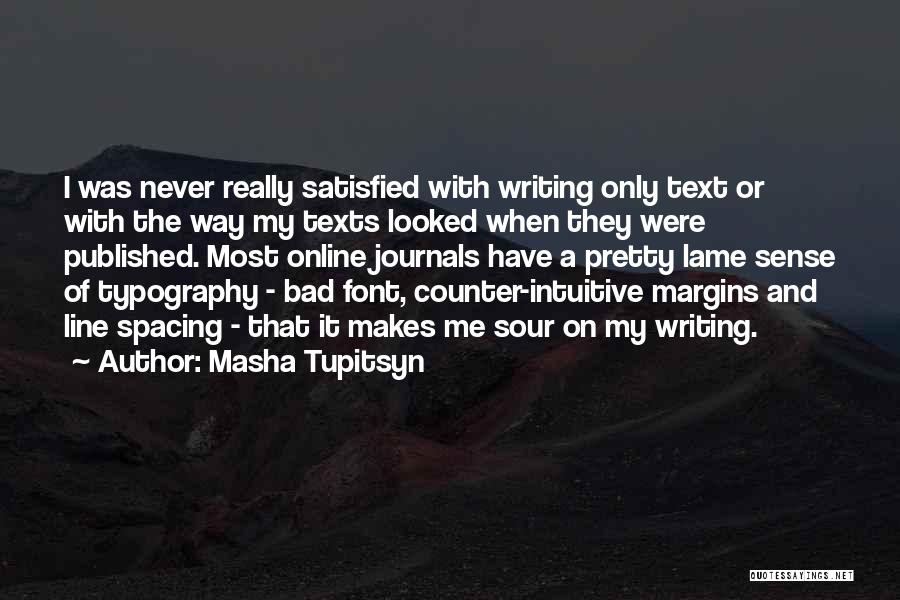 Masha Tupitsyn Quotes: I Was Never Really Satisfied With Writing Only Text Or With The Way My Texts Looked When They Were Published.