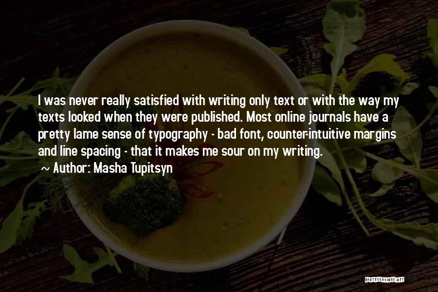 Masha Tupitsyn Quotes: I Was Never Really Satisfied With Writing Only Text Or With The Way My Texts Looked When They Were Published.