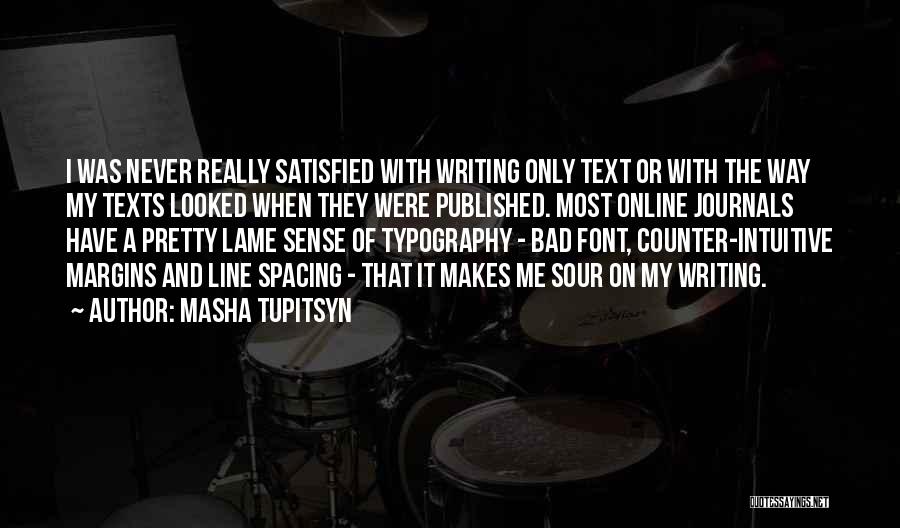 Masha Tupitsyn Quotes: I Was Never Really Satisfied With Writing Only Text Or With The Way My Texts Looked When They Were Published.