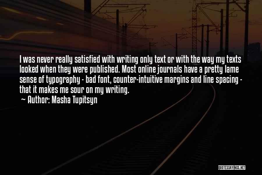 Masha Tupitsyn Quotes: I Was Never Really Satisfied With Writing Only Text Or With The Way My Texts Looked When They Were Published.