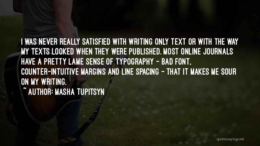 Masha Tupitsyn Quotes: I Was Never Really Satisfied With Writing Only Text Or With The Way My Texts Looked When They Were Published.