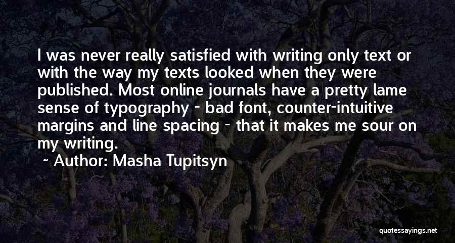Masha Tupitsyn Quotes: I Was Never Really Satisfied With Writing Only Text Or With The Way My Texts Looked When They Were Published.