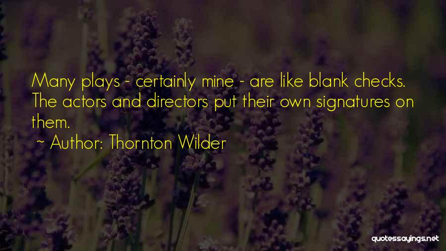 Thornton Wilder Quotes: Many Plays - Certainly Mine - Are Like Blank Checks. The Actors And Directors Put Their Own Signatures On Them.