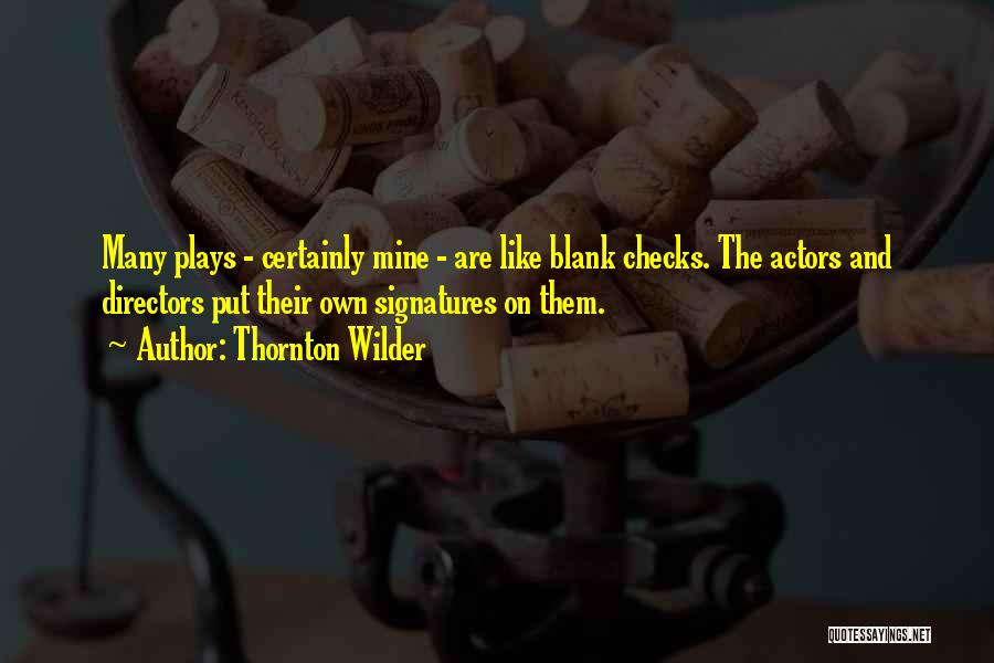 Thornton Wilder Quotes: Many Plays - Certainly Mine - Are Like Blank Checks. The Actors And Directors Put Their Own Signatures On Them.