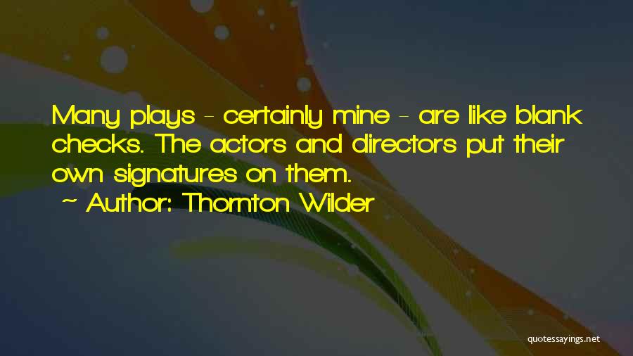 Thornton Wilder Quotes: Many Plays - Certainly Mine - Are Like Blank Checks. The Actors And Directors Put Their Own Signatures On Them.