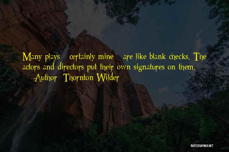 Thornton Wilder Quotes: Many Plays - Certainly Mine - Are Like Blank Checks. The Actors And Directors Put Their Own Signatures On Them.