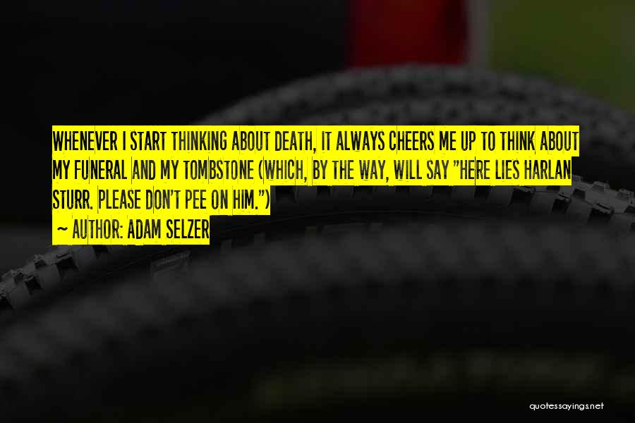 Adam Selzer Quotes: Whenever I Start Thinking About Death, It Always Cheers Me Up To Think About My Funeral And My Tombstone (which,