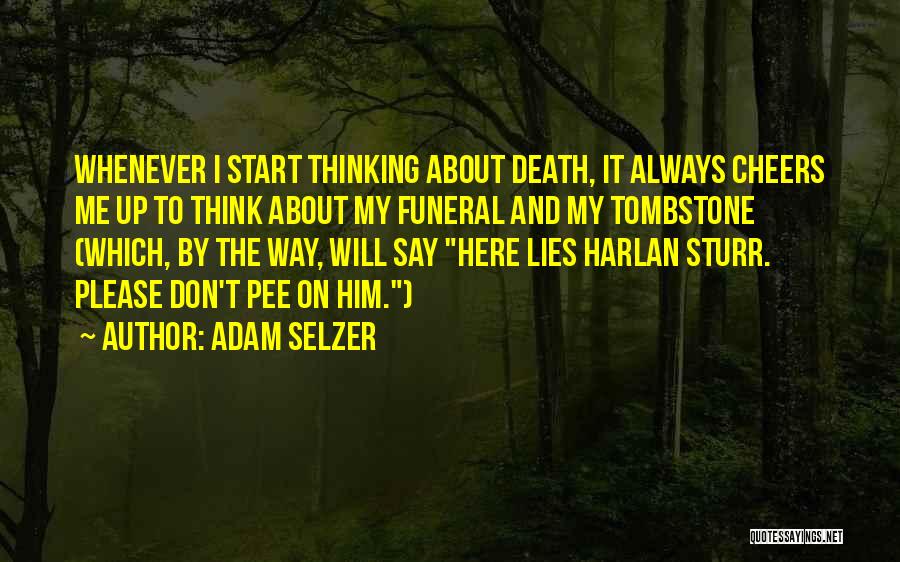 Adam Selzer Quotes: Whenever I Start Thinking About Death, It Always Cheers Me Up To Think About My Funeral And My Tombstone (which,