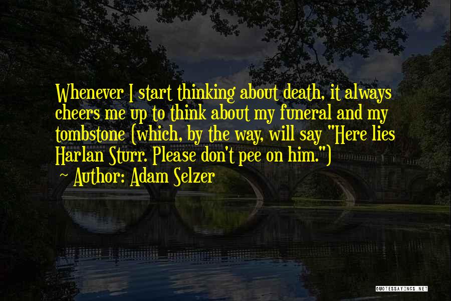 Adam Selzer Quotes: Whenever I Start Thinking About Death, It Always Cheers Me Up To Think About My Funeral And My Tombstone (which,